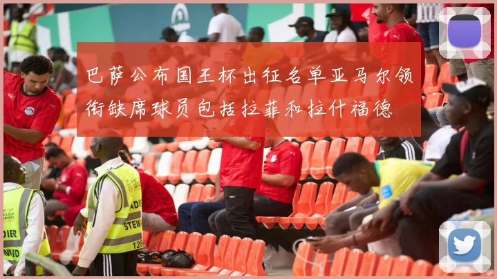 巴萨公布国王杯出征名单亚马尔领衔缺席球员包括拉菲和拉什福德