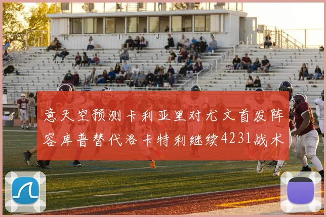 意天空预测卡利亚里对尤文首发阵容库普替代洛卡特利继续4231战术