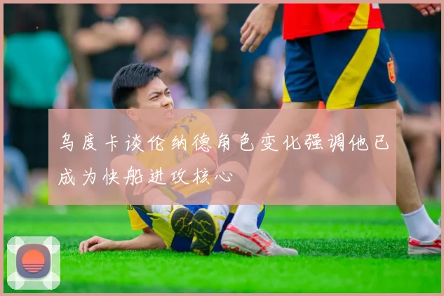 乌度卡谈伦纳德角色变化强调他已成为快船进攻核心