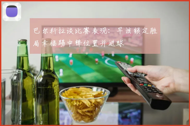 巴尔科拉谈比赛表现：早该锁定胜局幸福踢中锋位置并进球