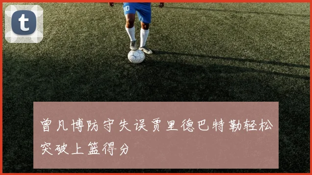 曾凡博防守失误贾里德巴特勒轻松突破上篮得分