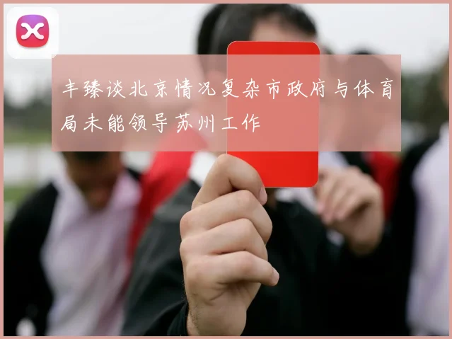 丰臻谈北京情况复杂市政府与体育局未能领导苏州工作