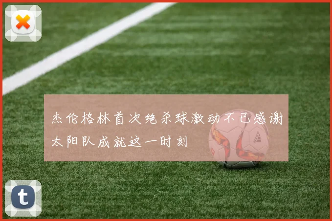 杰伦格林首次绝杀球激动不已感谢太阳队成就这一时刻