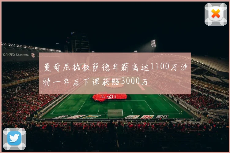 曼奇尼执教萨德年薪高达1100万沙特一年后下课获赔3000万