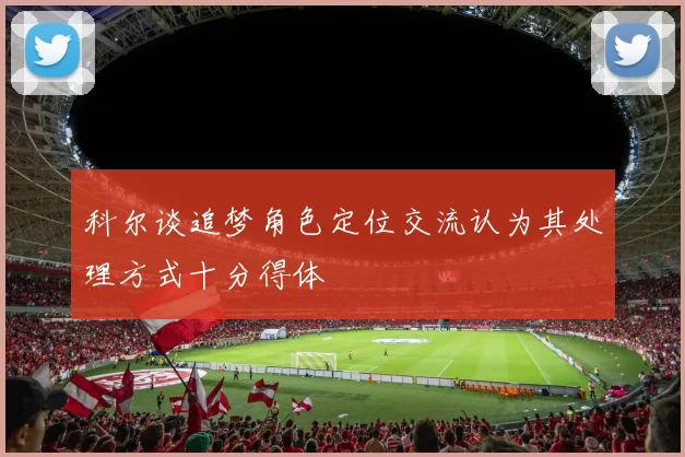 科尔谈追梦角色定位交流认为其处理方式十分得体