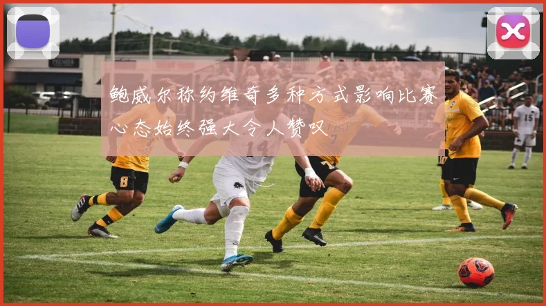 鲍威尔称约维奇多种方式影响比赛心态始终强大令人赞叹