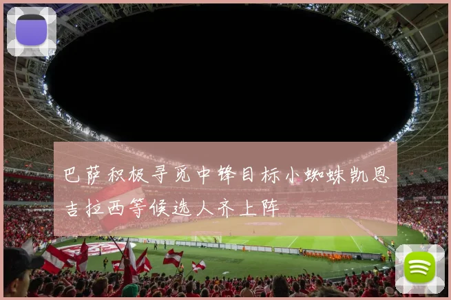 巴萨积极寻觅中锋目标小蜘蛛凯恩吉拉西等候选人齐上阵