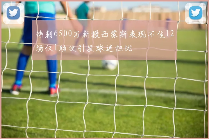 热刺6500万新援西蒙斯表现不佳12场仅1助攻引发球迷担忧