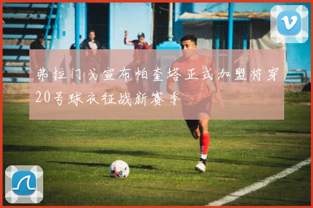 弗拉门戈宣布帕奎塔正式加盟将穿20号球衣征战新赛季