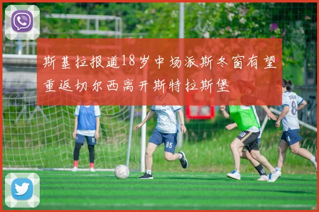 斯基拉报道18岁中场派斯冬窗有望重返切尔西离开斯特拉斯堡