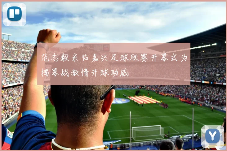 范志毅亲临嘉兴足球联赛开幕式为揭幕战激情开球助威