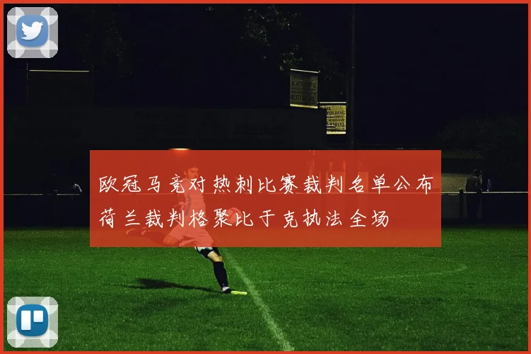 欧冠马竞对热刺比赛裁判名单公布荷兰裁判格聚比于克执法全场
