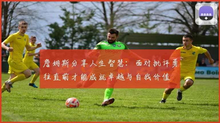 詹姆斯分享人生智慧：面对批评勇往直前才能成就卓越与自我价值