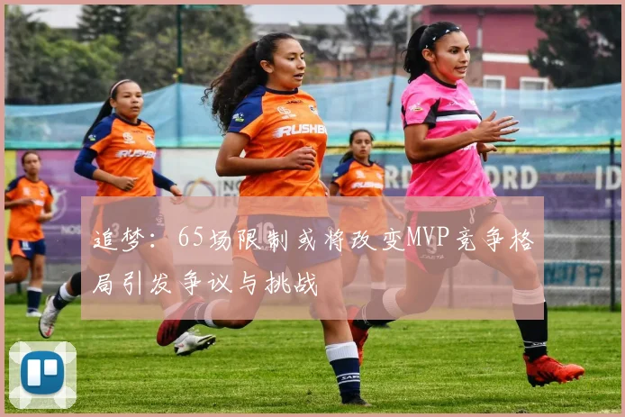 追梦：65场限制或将改变MVP竞争格局引发争议与挑战
