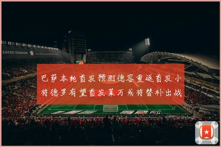 巴萨本轮首发预测德容重返首发小将德罗有望首发莱万或将替补出战
