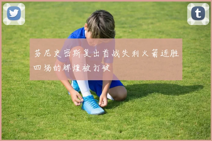 芬尼史密斯复出首战失利火箭连胜四场的辉煌被打破