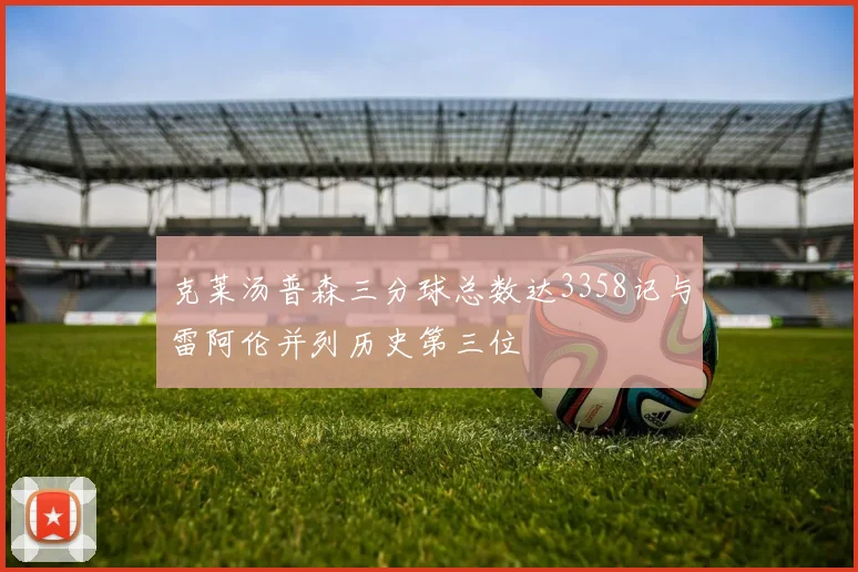 克莱汤普森三分球总数达3358记与雷阿伦并列历史第三位