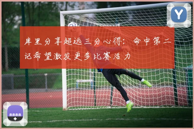 库里分享超远三分心得：命中第二记希望激发更多比赛活力